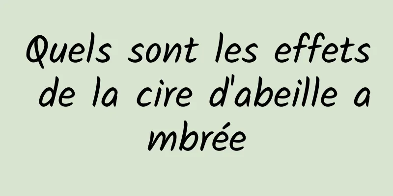 Quels sont les effets de la cire d'abeille ambrée