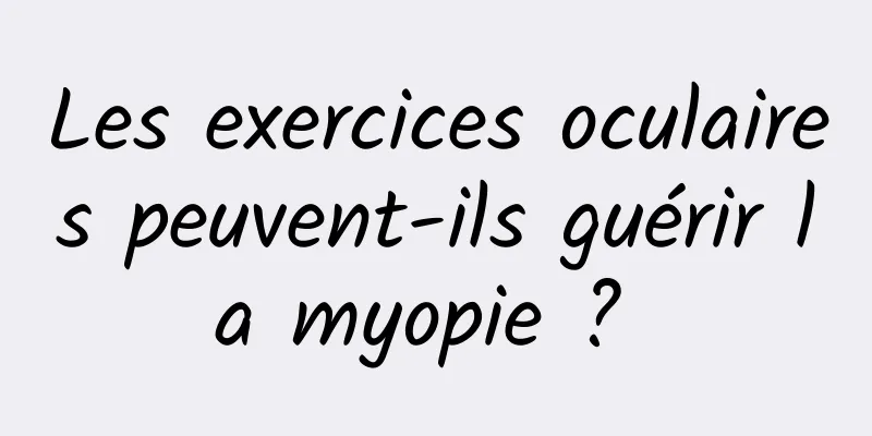 Les exercices oculaires peuvent-ils guérir la myopie ? 