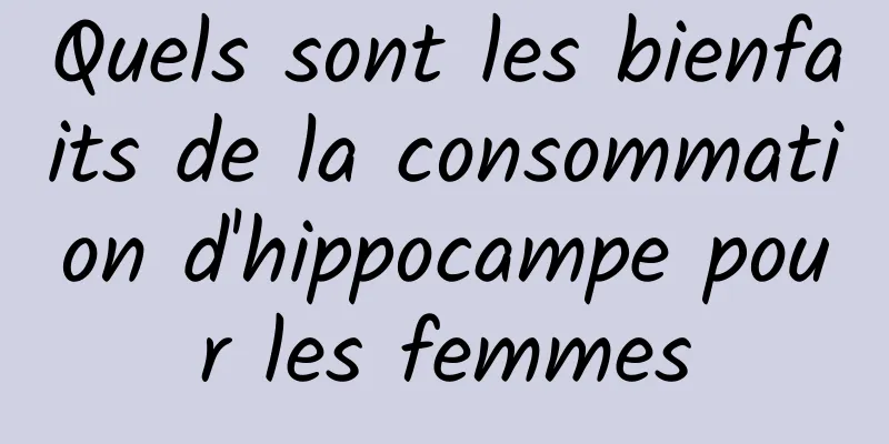 Quels sont les bienfaits de la consommation d'hippocampe pour les femmes