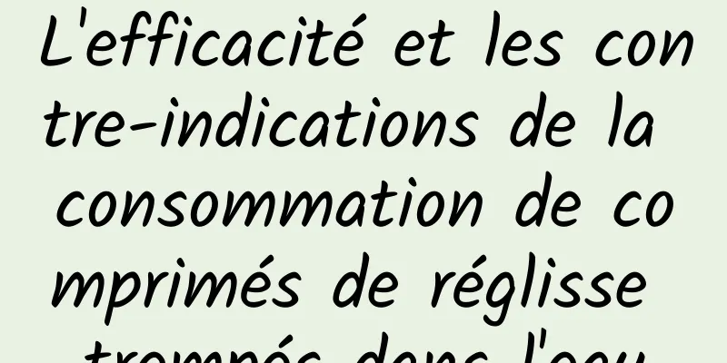 L'efficacité et les contre-indications de la consommation de comprimés de réglisse trempés dans l'eau