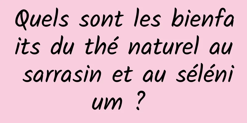 Quels sont les bienfaits du thé naturel au sarrasin et au sélénium ? 