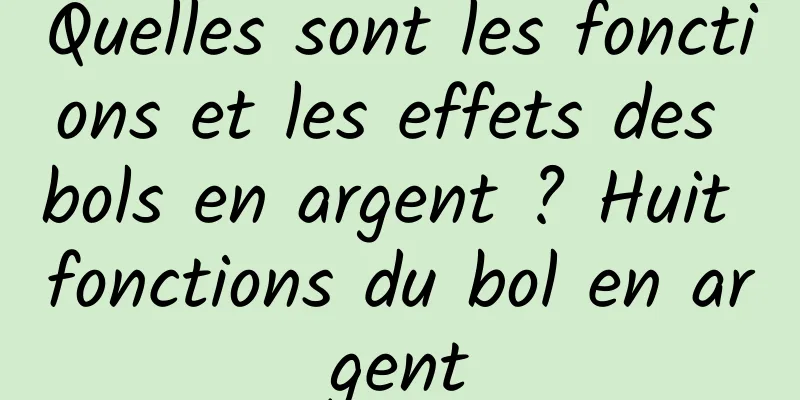 Quelles sont les fonctions et les effets des bols en argent ? Huit fonctions du bol en argent