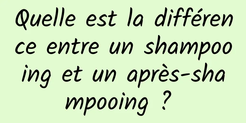 Quelle est la différence entre un shampooing et un après-shampooing ? 