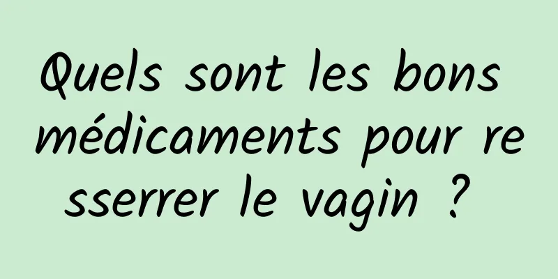 Quels sont les bons médicaments pour resserrer le vagin ? 