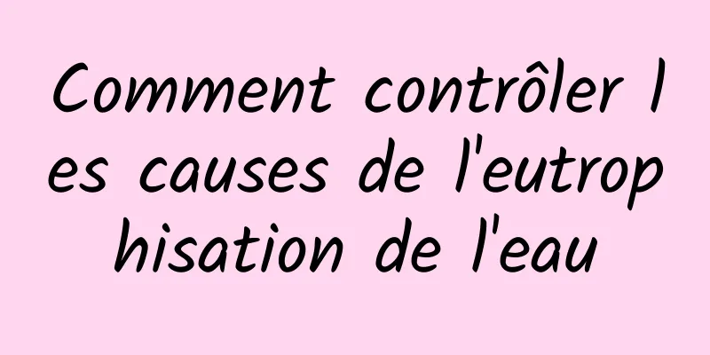 Comment contrôler les causes de l'eutrophisation de l'eau