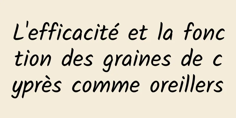 L'efficacité et la fonction des graines de cyprès comme oreillers