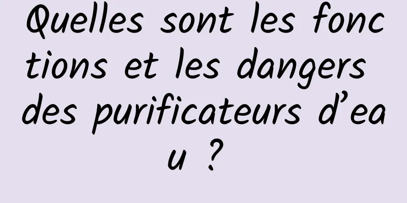 Quelles sont les fonctions et les dangers des purificateurs d’eau ? 