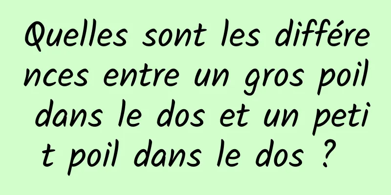 Quelles sont les différences entre un gros poil dans le dos et un petit poil dans le dos ? 