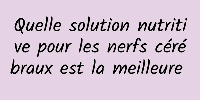 Quelle solution nutritive pour les nerfs cérébraux est la meilleure 