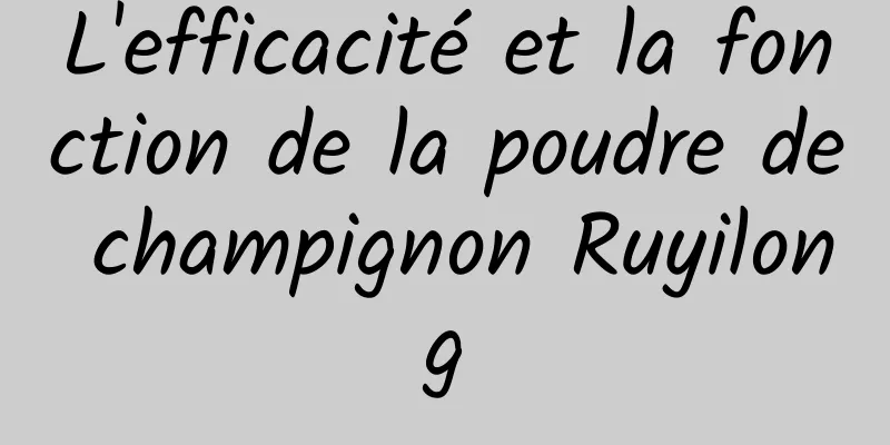 L'efficacité et la fonction de la poudre de champignon Ruyilong