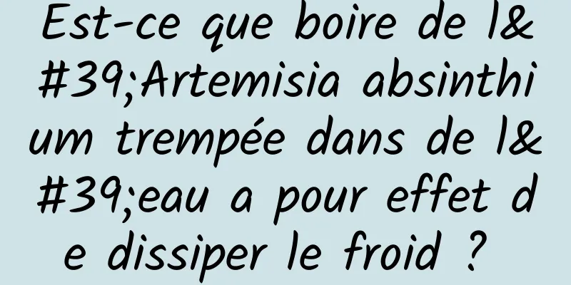 Est-ce que boire de l'Artemisia absinthium trempée dans de l'eau a pour effet de dissiper le froid ? 