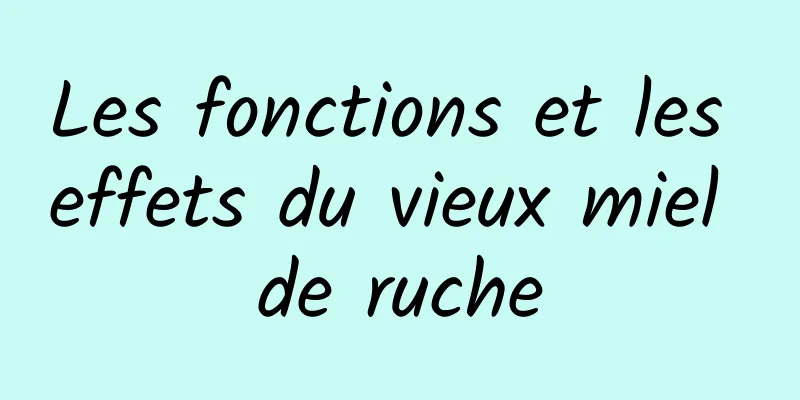 Les fonctions et les effets du vieux miel de ruche