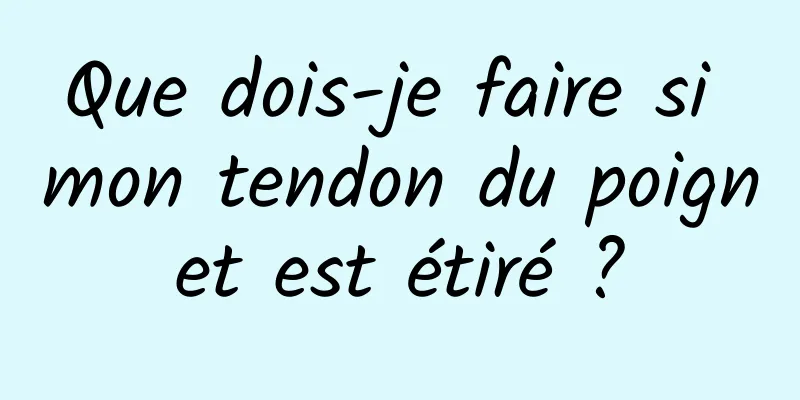 Que dois-je faire si mon tendon du poignet est étiré ?