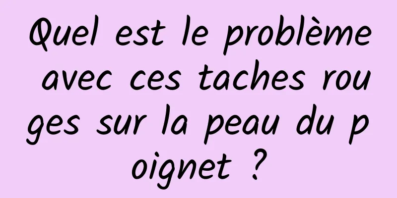 Quel est le problème avec ces taches rouges sur la peau du poignet ?