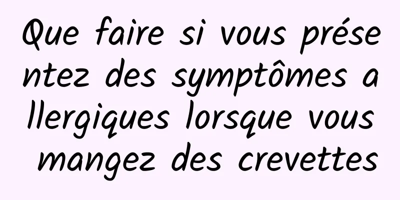 Que faire si vous présentez des symptômes allergiques lorsque vous mangez des crevettes