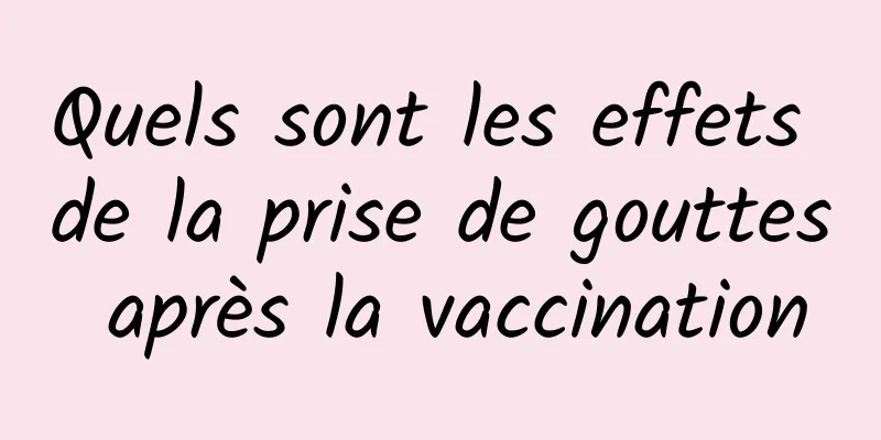 Quels sont les effets de la prise de gouttes après la vaccination