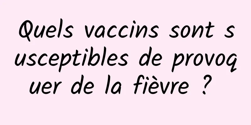 Quels vaccins sont susceptibles de provoquer de la fièvre ? 