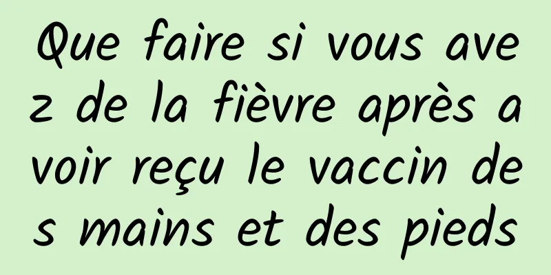 Que faire si vous avez de la fièvre après avoir reçu le vaccin des mains et des pieds