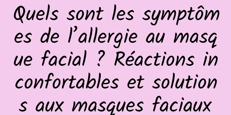 Quels sont les symptômes de l’allergie au masque facial ? Réactions inconfortables et solutions aux masques faciaux