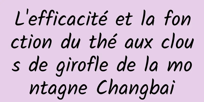 L'efficacité et la fonction du thé aux clous de girofle de la montagne Changbai