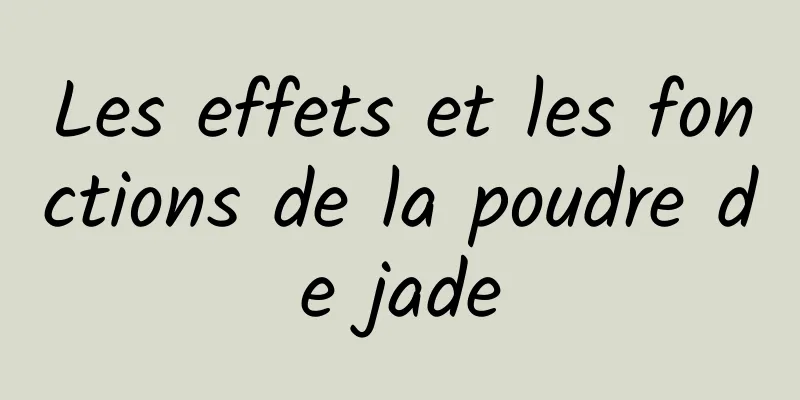 Les effets et les fonctions de la poudre de jade