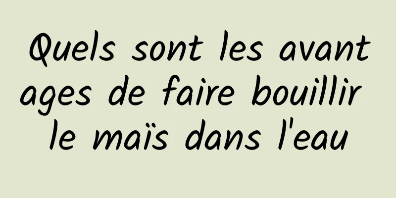 Quels sont les avantages de faire bouillir le maïs dans l'eau