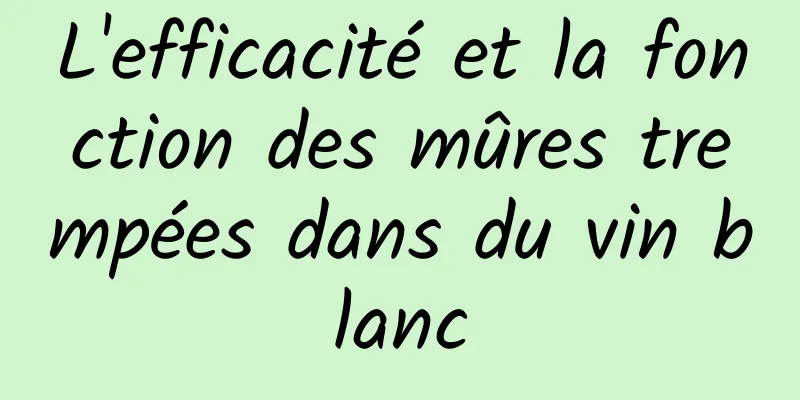 L'efficacité et la fonction des mûres trempées dans du vin blanc