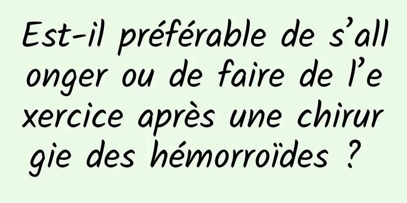 Est-il préférable de s’allonger ou de faire de l’exercice après une chirurgie des hémorroïdes ? 