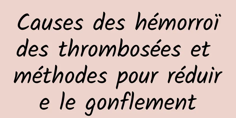 Causes des hémorroïdes thrombosées et méthodes pour réduire le gonflement