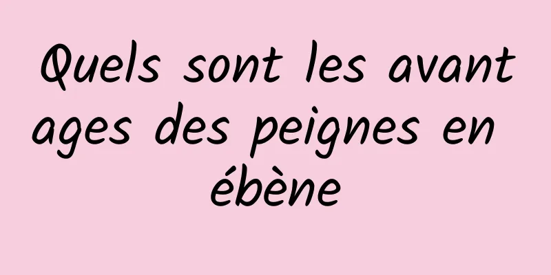 Quels sont les avantages des peignes en ébène