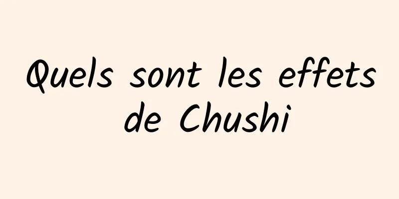 Quels sont les effets de Chushi