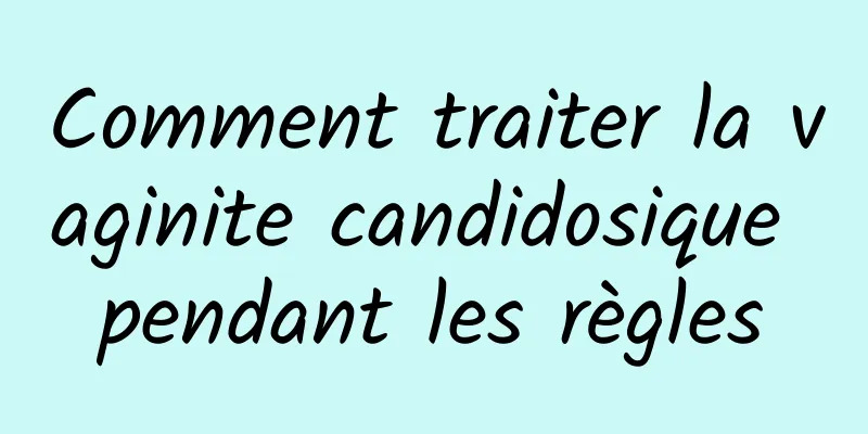 Comment traiter la vaginite candidosique pendant les règles