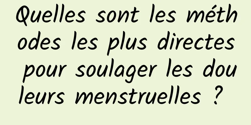 Quelles sont les méthodes les plus directes pour soulager les douleurs menstruelles ? 