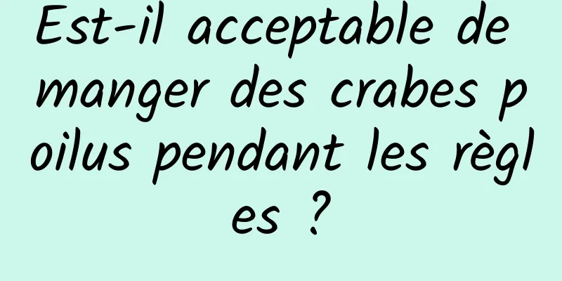 Est-il acceptable de manger des crabes poilus pendant les règles ?