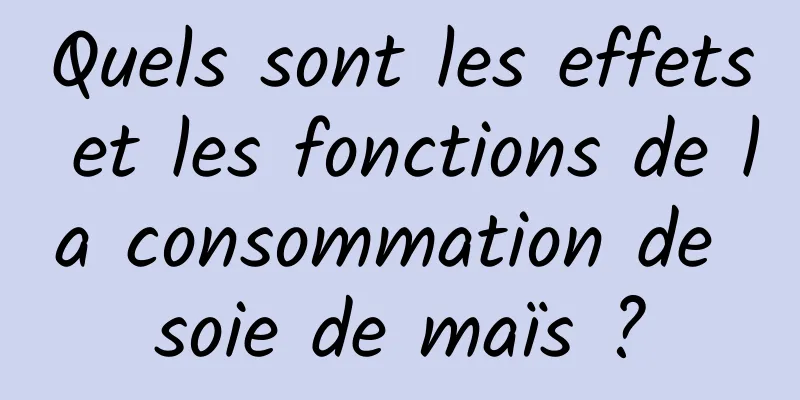 Quels sont les effets et les fonctions de la consommation de soie de maïs ?