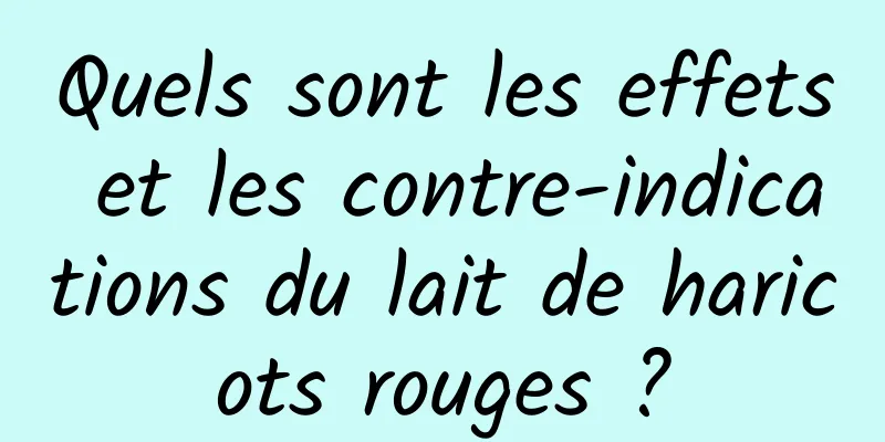 Quels sont les effets et les contre-indications du lait de haricots rouges ?