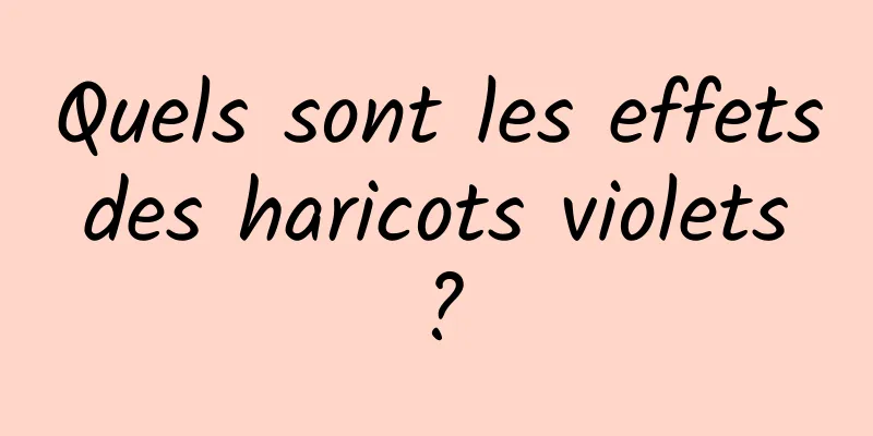 Quels sont les effets des haricots violets ?