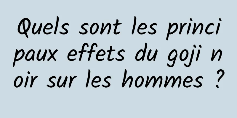 Quels sont les principaux effets du goji noir sur les hommes ?