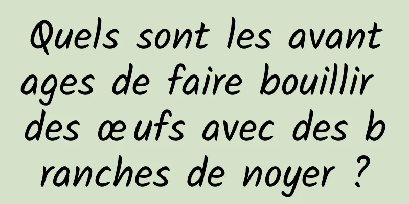 Quels sont les avantages de faire bouillir des œufs avec des branches de noyer ?