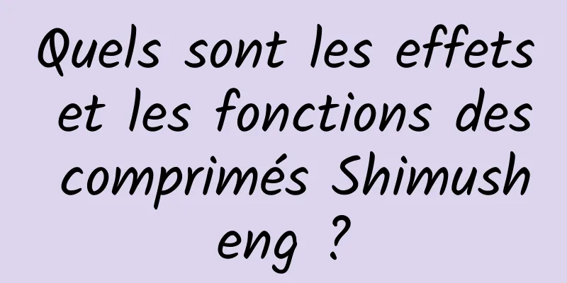 Quels sont les effets et les fonctions des comprimés Shimusheng ?