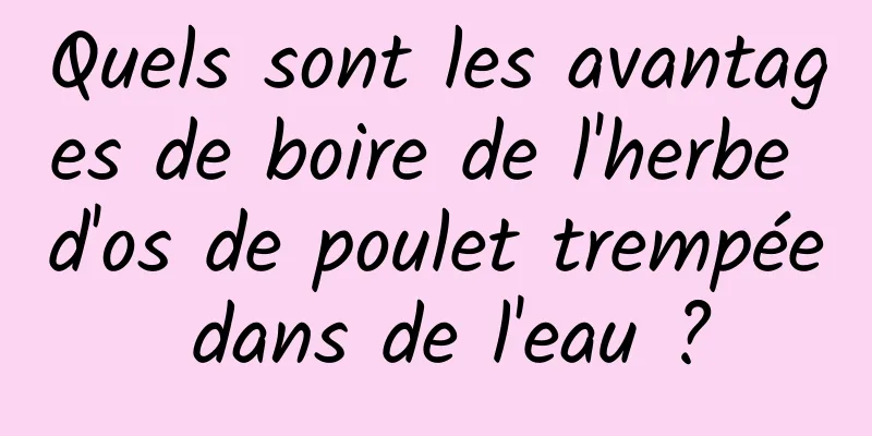 Quels sont les avantages de boire de l'herbe d'os de poulet trempée dans de l'eau ?