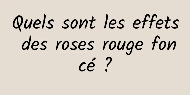 Quels sont les effets des roses rouge foncé ?