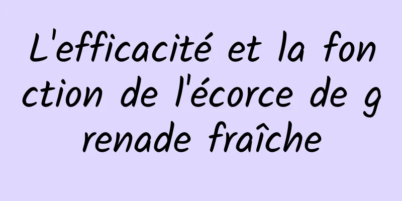 L'efficacité et la fonction de l'écorce de grenade fraîche