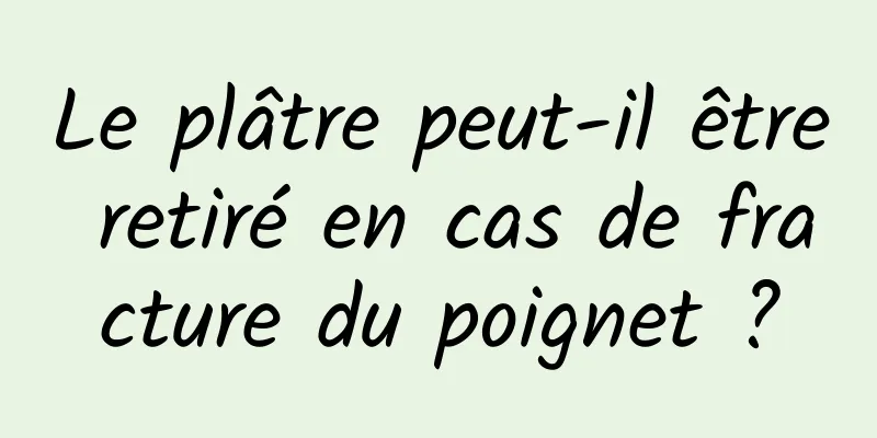 Le plâtre peut-il être retiré en cas de fracture du poignet ?