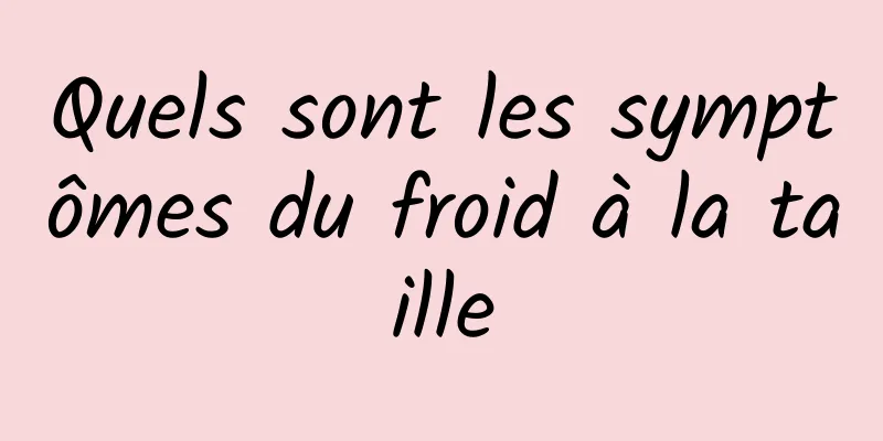 Quels sont les symptômes du froid à la taille