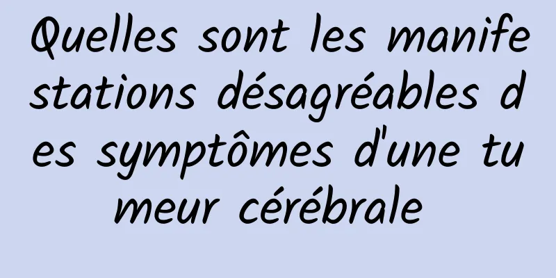 Quelles sont les manifestations désagréables des symptômes d'une tumeur cérébrale 