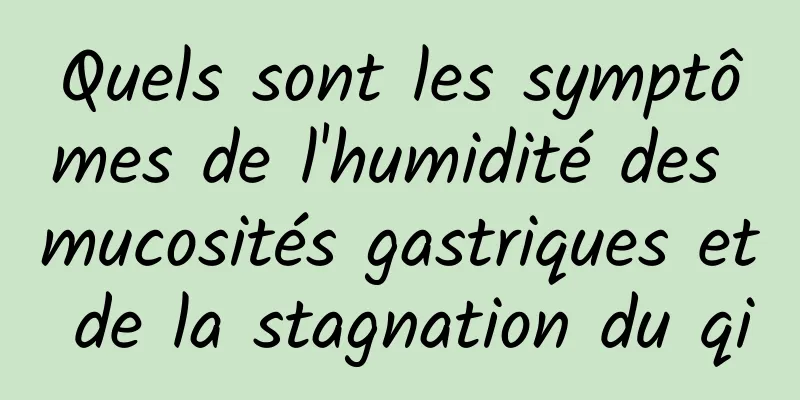 Quels sont les symptômes de l'humidité des mucosités gastriques et de la stagnation du qi