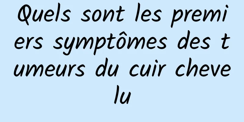 Quels sont les premiers symptômes des tumeurs du cuir chevelu