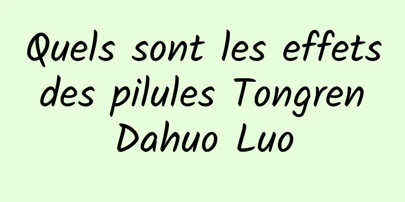 Quels sont les effets des pilules Tongren Dahuo Luo