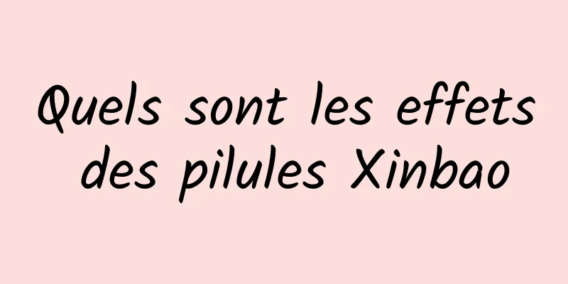 Quels sont les effets des pilules Xinbao